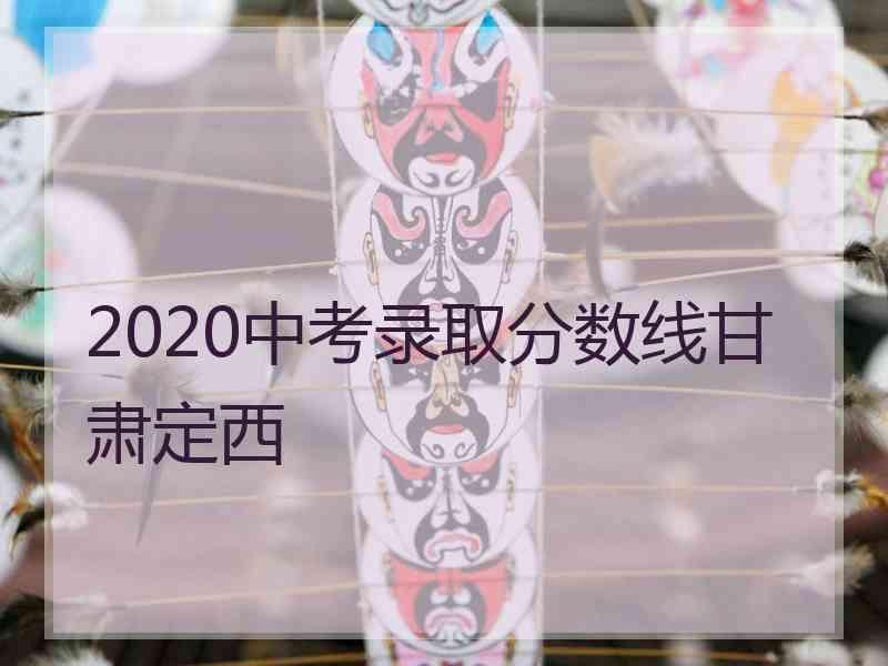 2020中考录取分数线甘肃定西