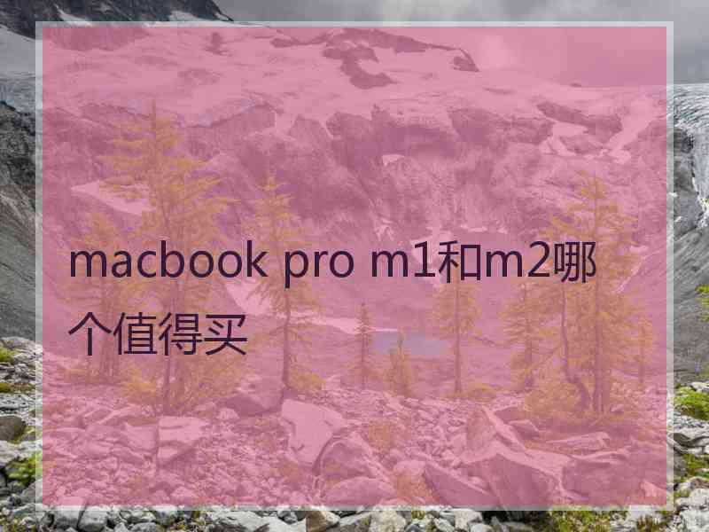 macbook pro m1和m2哪个值得买