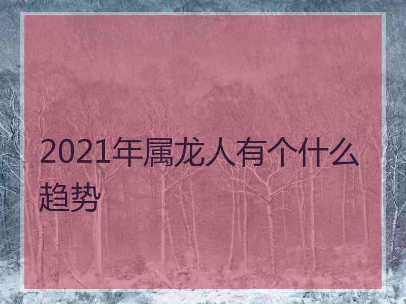 2021年属龙人有个什么趋势