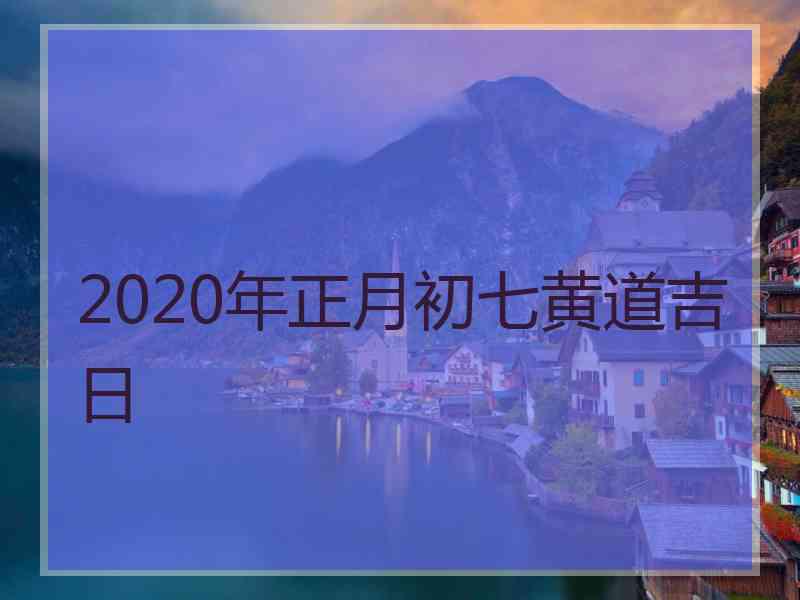 2020年正月初七黄道吉日