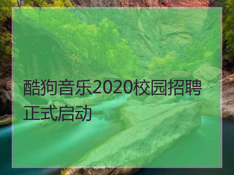 酷狗音乐2020校园招聘正式启动