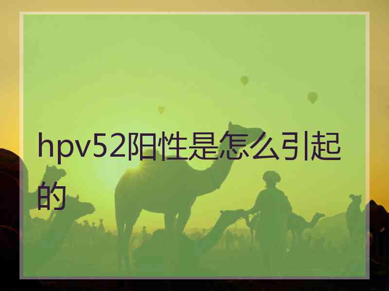 hpv52阳性是怎么引起的