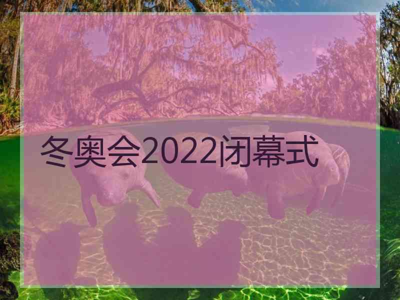 冬奥会2022闭幕式