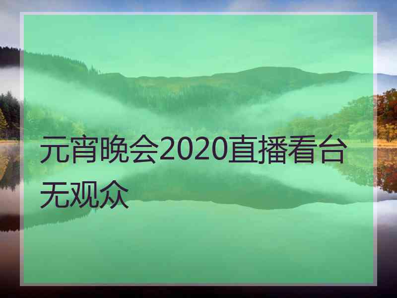 元宵晚会2020直播看台无观众