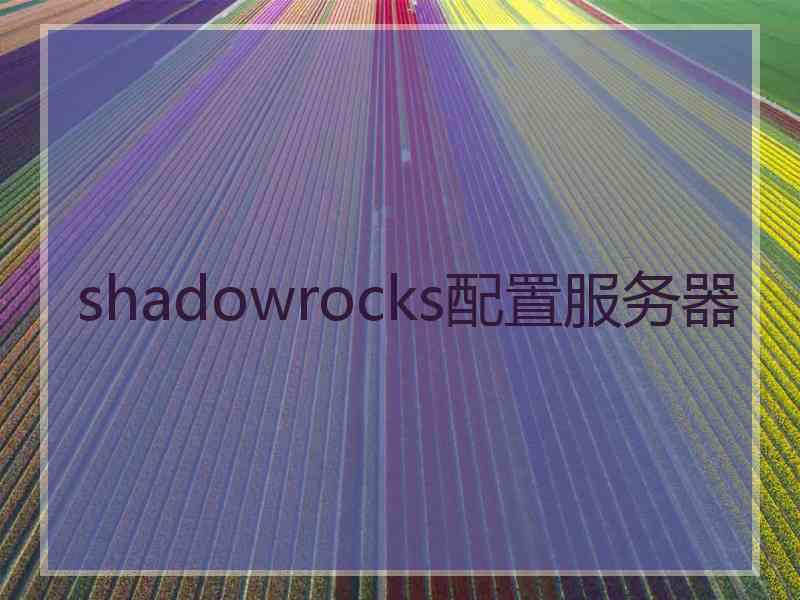 shadowrocks配置服务器