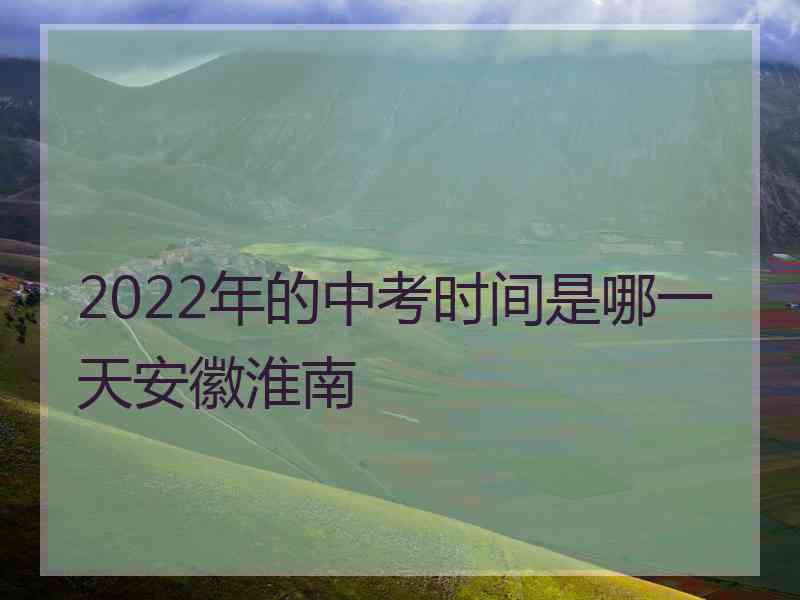 2022年的中考时间是哪一天安徽淮南