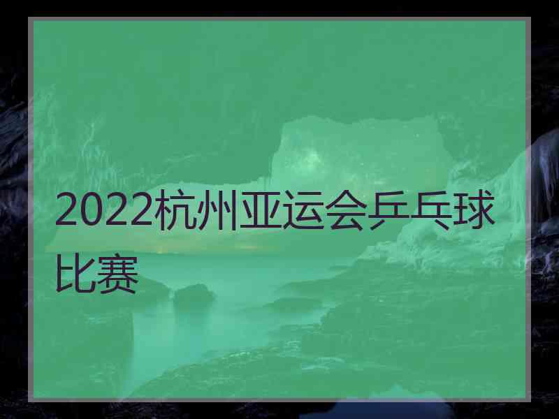 2022杭州亚运会乒乓球比赛