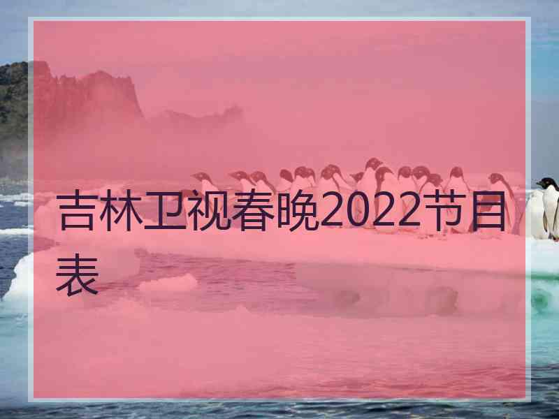 吉林卫视春晚2022节目表