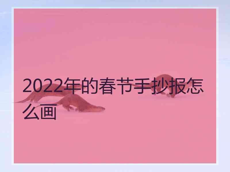 2022年的春节手抄报怎么画