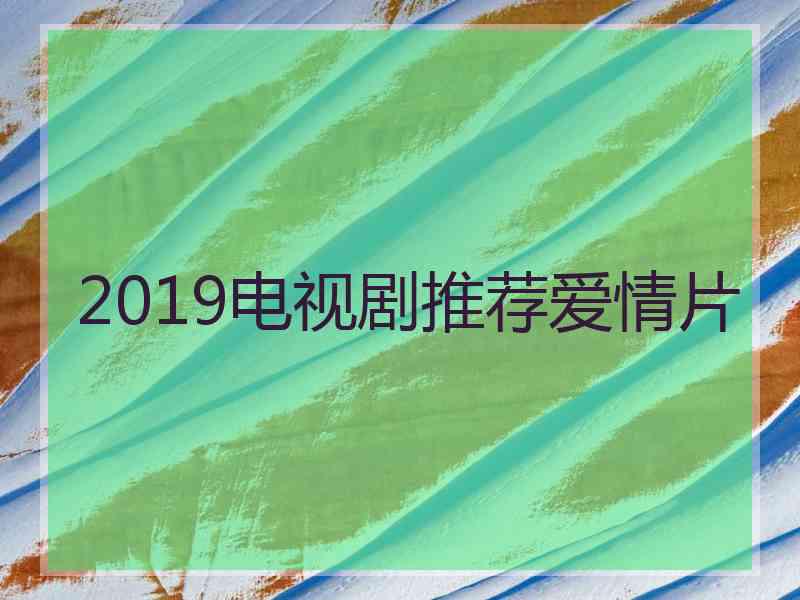 2019电视剧推荐爱情片