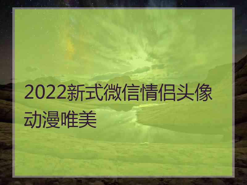 2022新式微信情侣头像动漫唯美