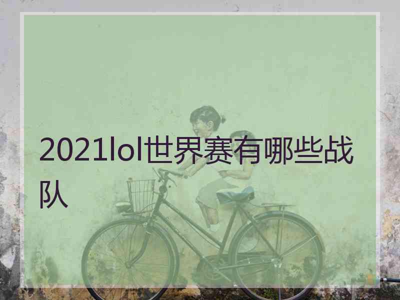 2021lol世界赛有哪些战队