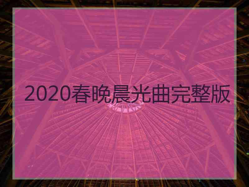 2020春晚晨光曲完整版