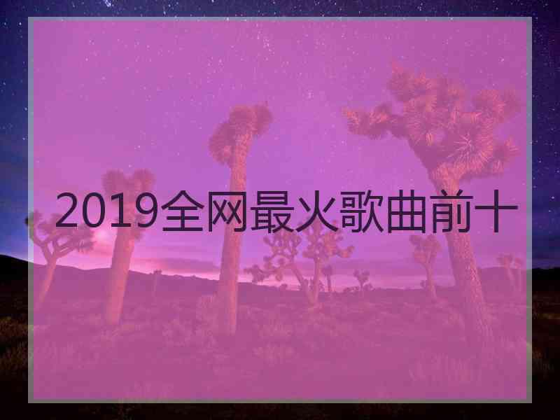 2019全网最火歌曲前十