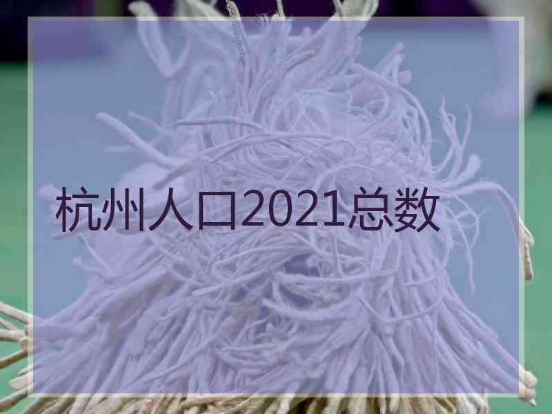 杭州人口2021总数