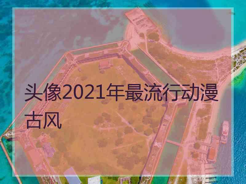 头像2021年最流行动漫古风