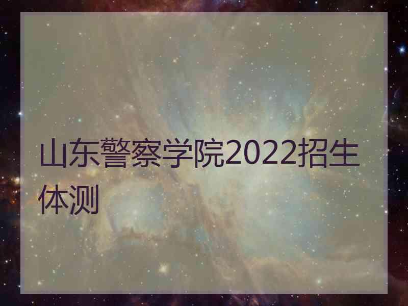 山东警察学院2022招生体测