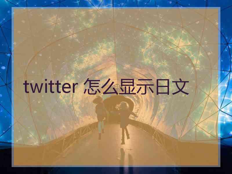 twitter 怎么显示日文