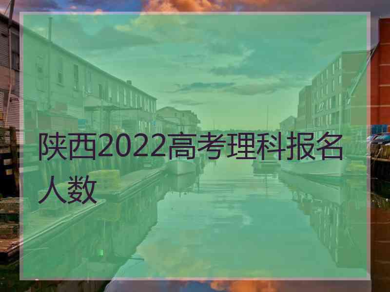 陕西2022高考理科报名人数