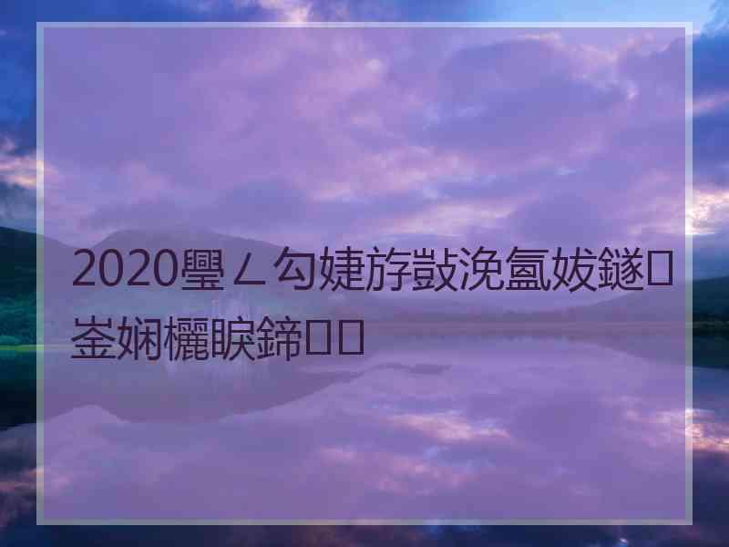 2020璺ㄥ勾婕斿敱浼氳妭鐩崟娴欐睙鍗