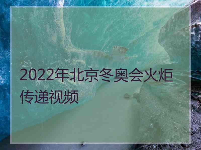 2022年北京冬奥会火炬传递视频