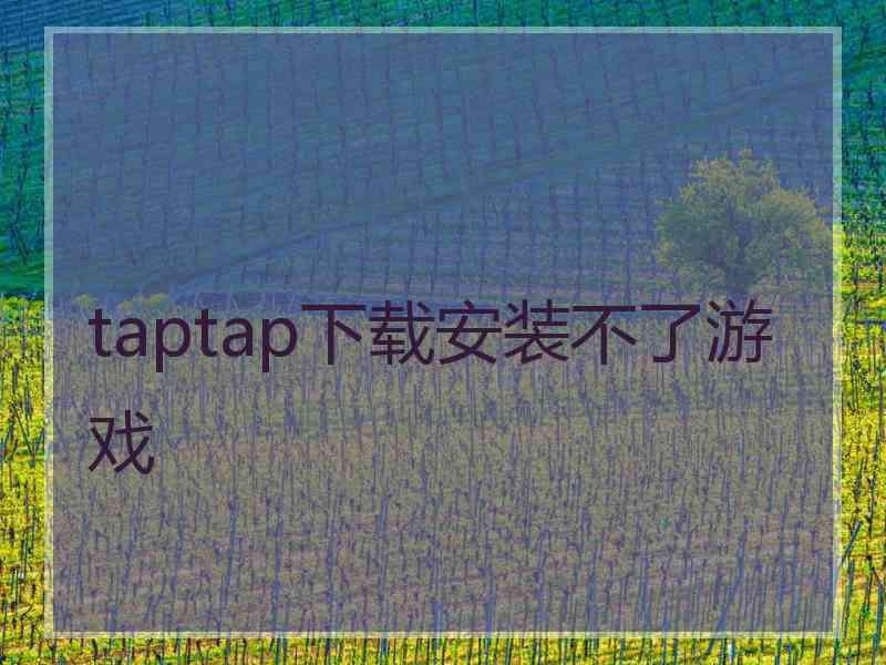 taptap下载安装不了游戏