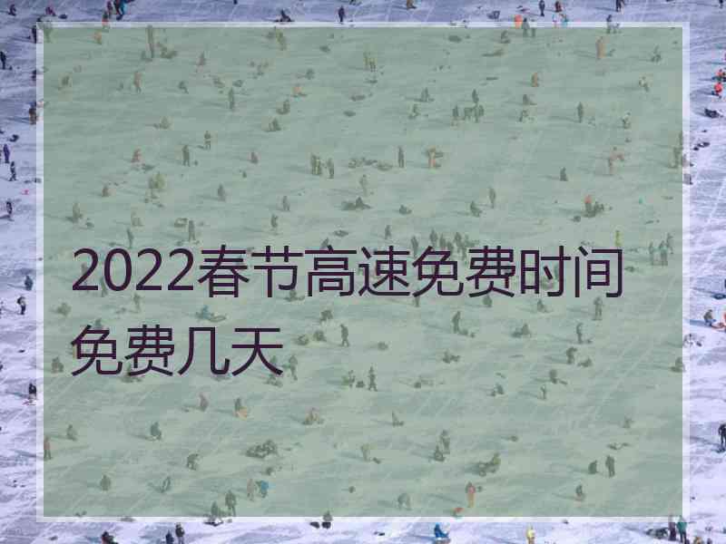 2022春节高速免费时间免费几天