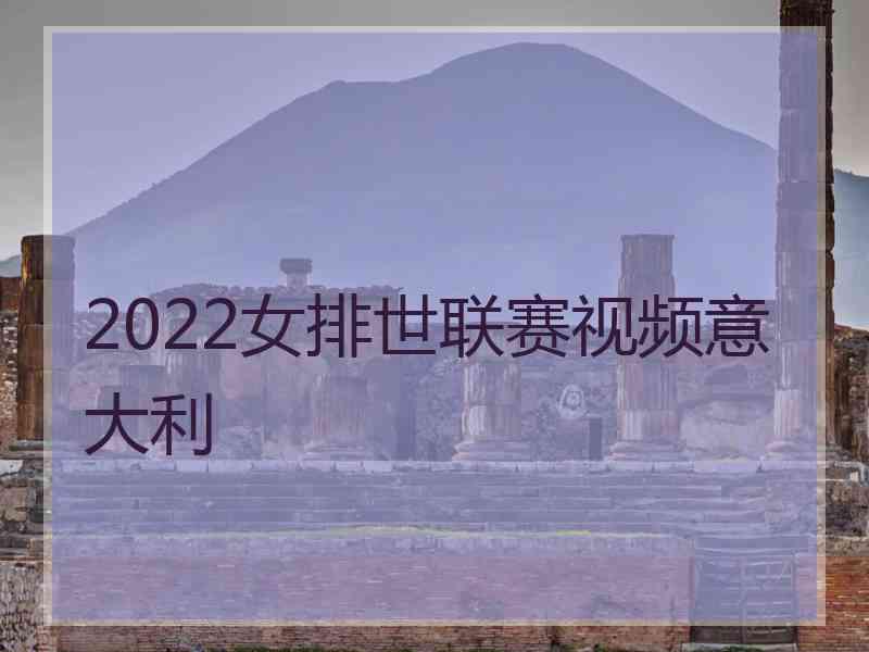 2022女排世联赛视频意大利