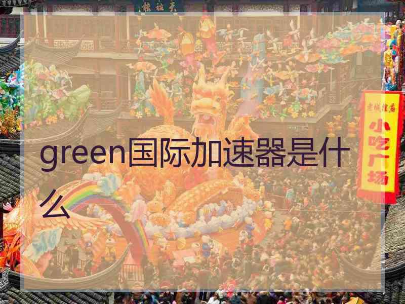 green国际加速器是什么