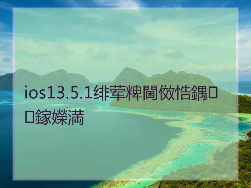 ios13.5.1绯荤粺閫傚悎鍝鎵嬫満