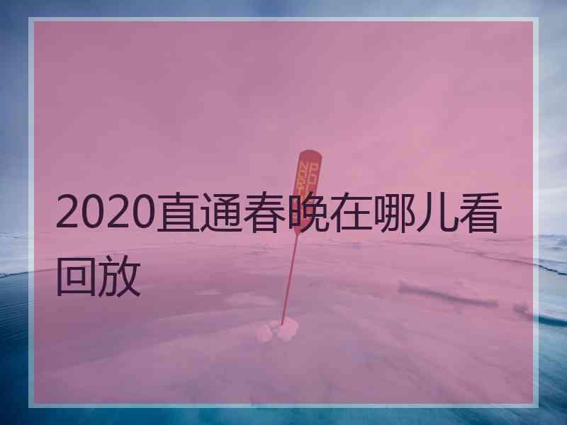 2020直通春晚在哪儿看回放