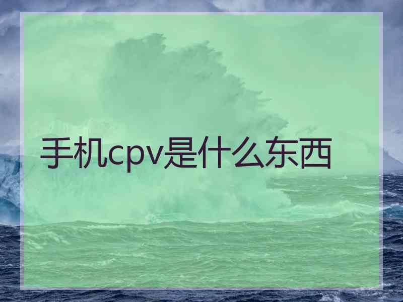 手机cpv是什么东西