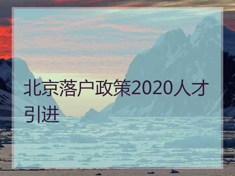 北京落户政策2020人才引进