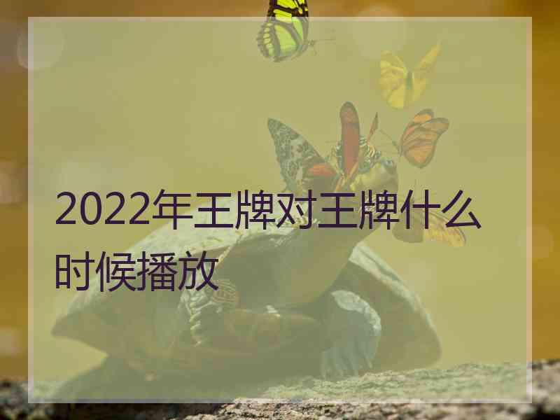 2022年王牌对王牌什么时候播放