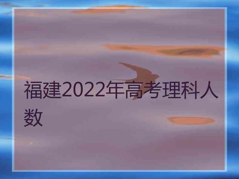 福建2022年高考理科人数