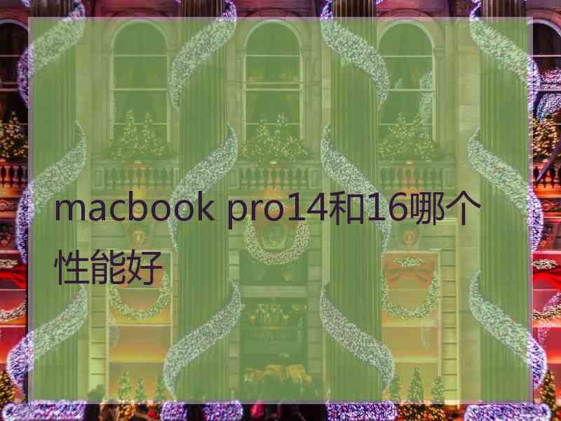 macbook pro14和16哪个性能好