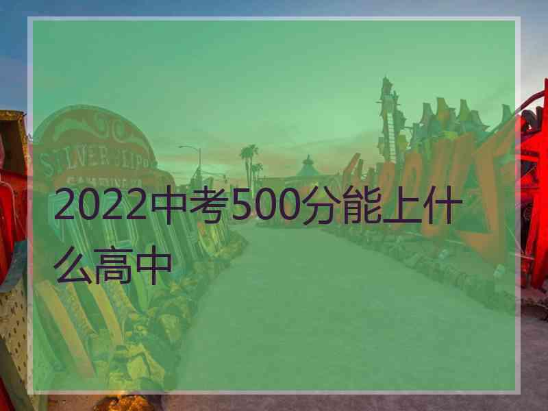 2022中考500分能上什么高中