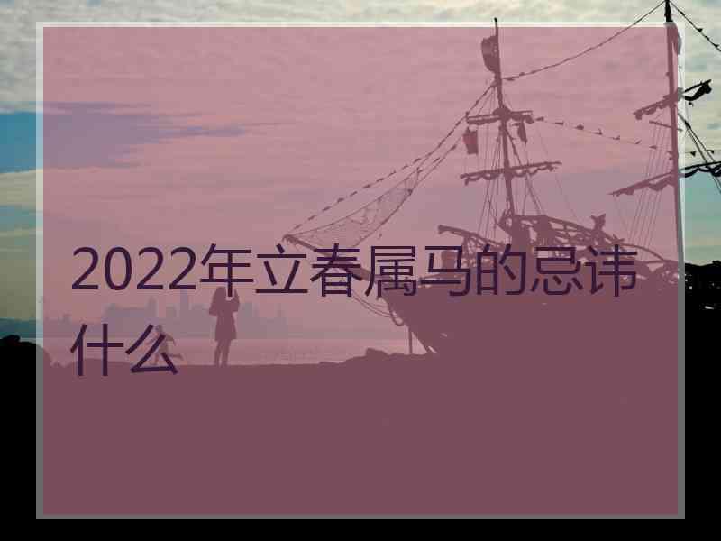 2022年立春属马的忌讳什么