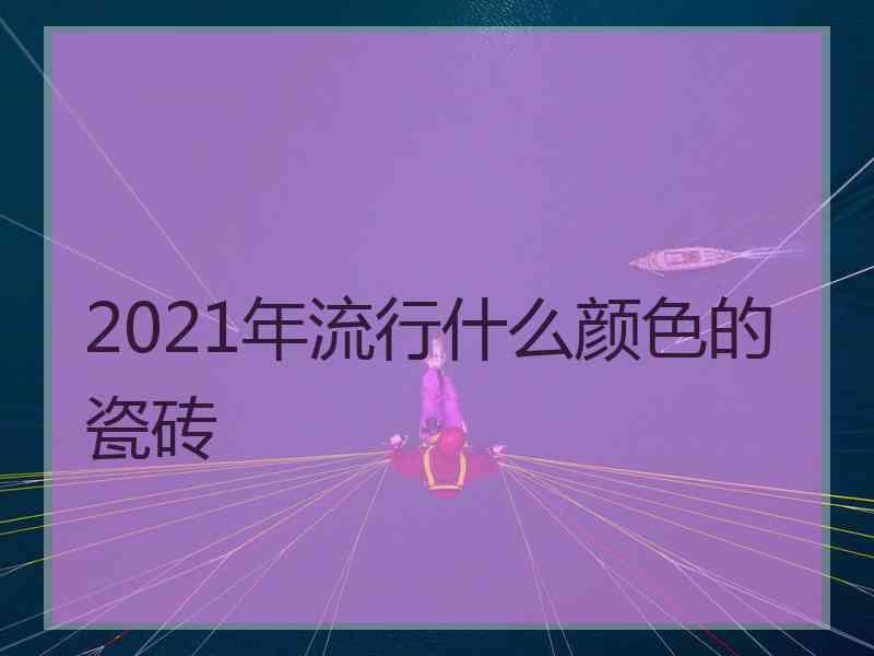 2021年流行什么颜色的瓷砖