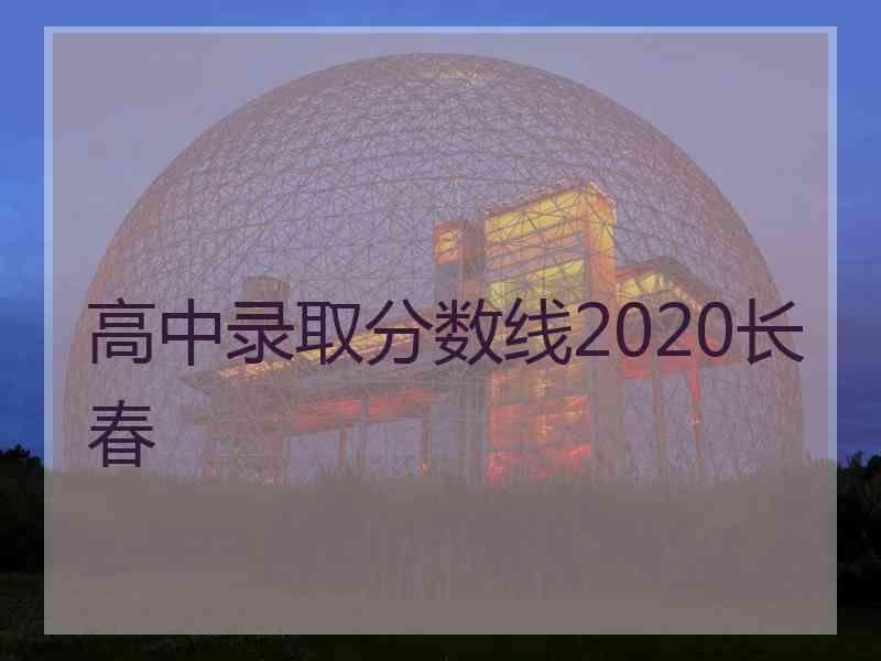 高中录取分数线2020长春