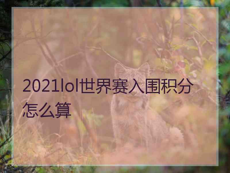 2021lol世界赛入围积分怎么算