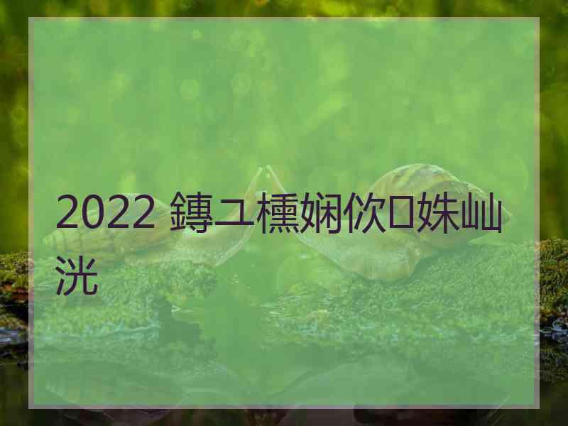 2022 鏄ユ櫄娴佽姝屾洸