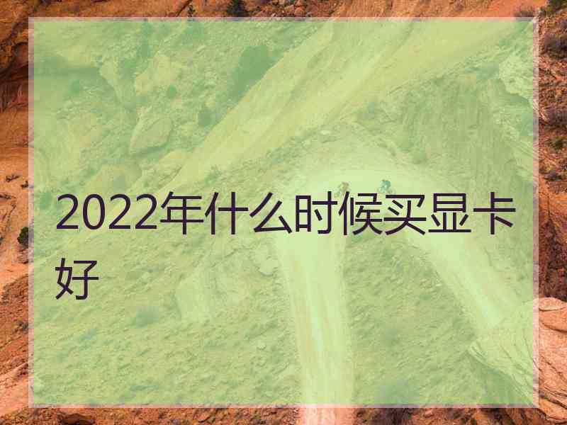 2022年什么时候买显卡好