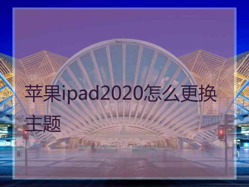 苹果ipad2020怎么更换主题