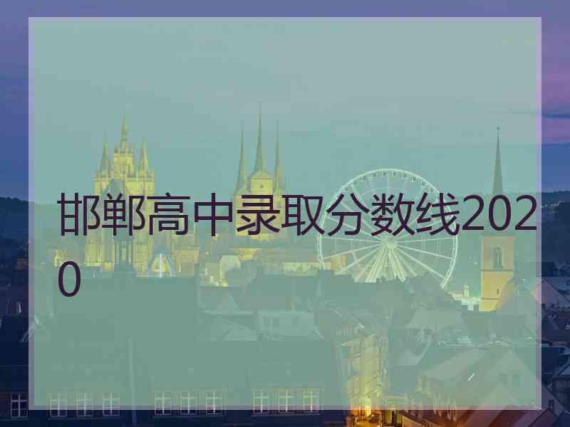 邯郸高中录取分数线2020