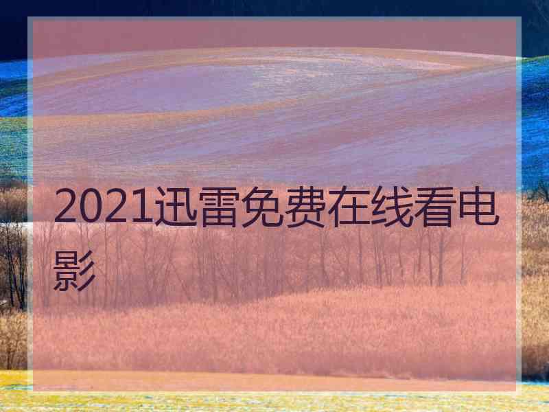 2021迅雷免费在线看电影