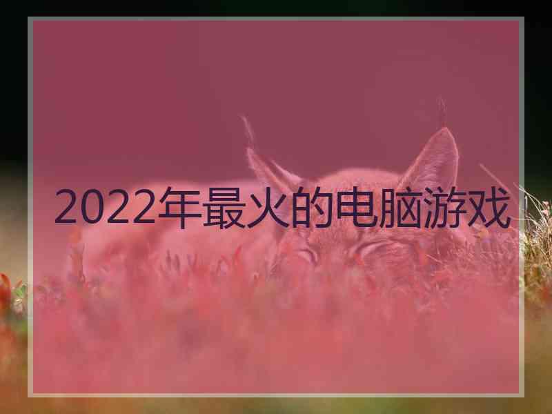 2022年最火的电脑游戏