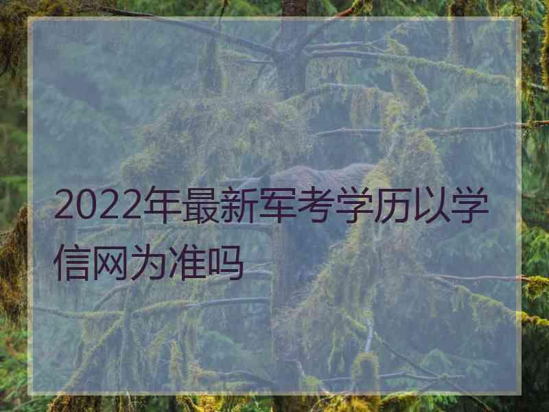 2022年最新军考学历以学信网为准吗