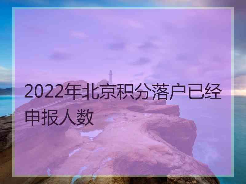 2022年北京积分落户已经申报人数