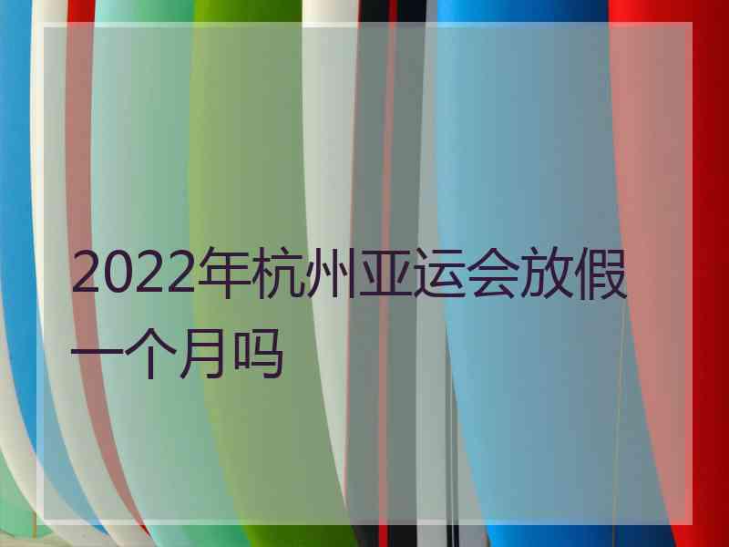 2022年杭州亚运会放假一个月吗